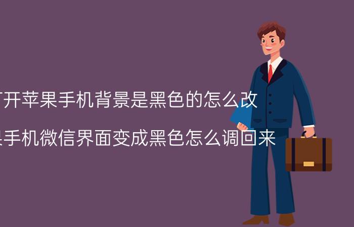 打开苹果手机背景是黑色的怎么改 苹果手机微信界面变成黑色怎么调回来？